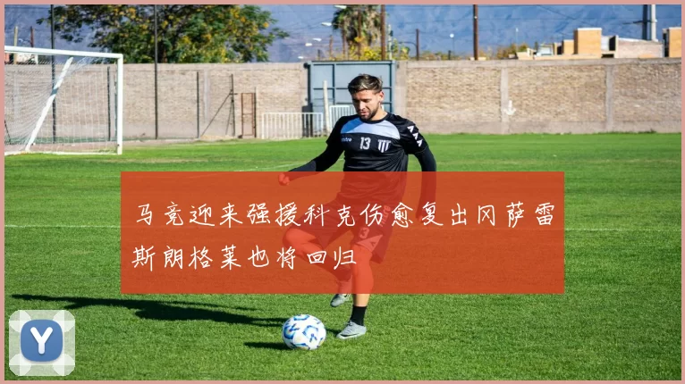 马竞迎来强援科克伤愈复出冈萨雷斯朗格莱也将回归