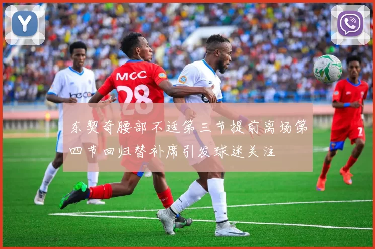 东契奇腰部不适第三节提前离场第四节回归替补席引发球迷关注