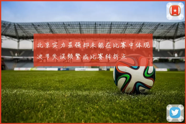 北京实力虽强却未能在比赛中体现次节失误频繁成比赛转折点